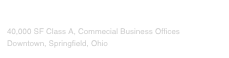 Kissell Center

40,000 SF Class A, Commecial Business Offices
Downtown, Springfield, Ohio